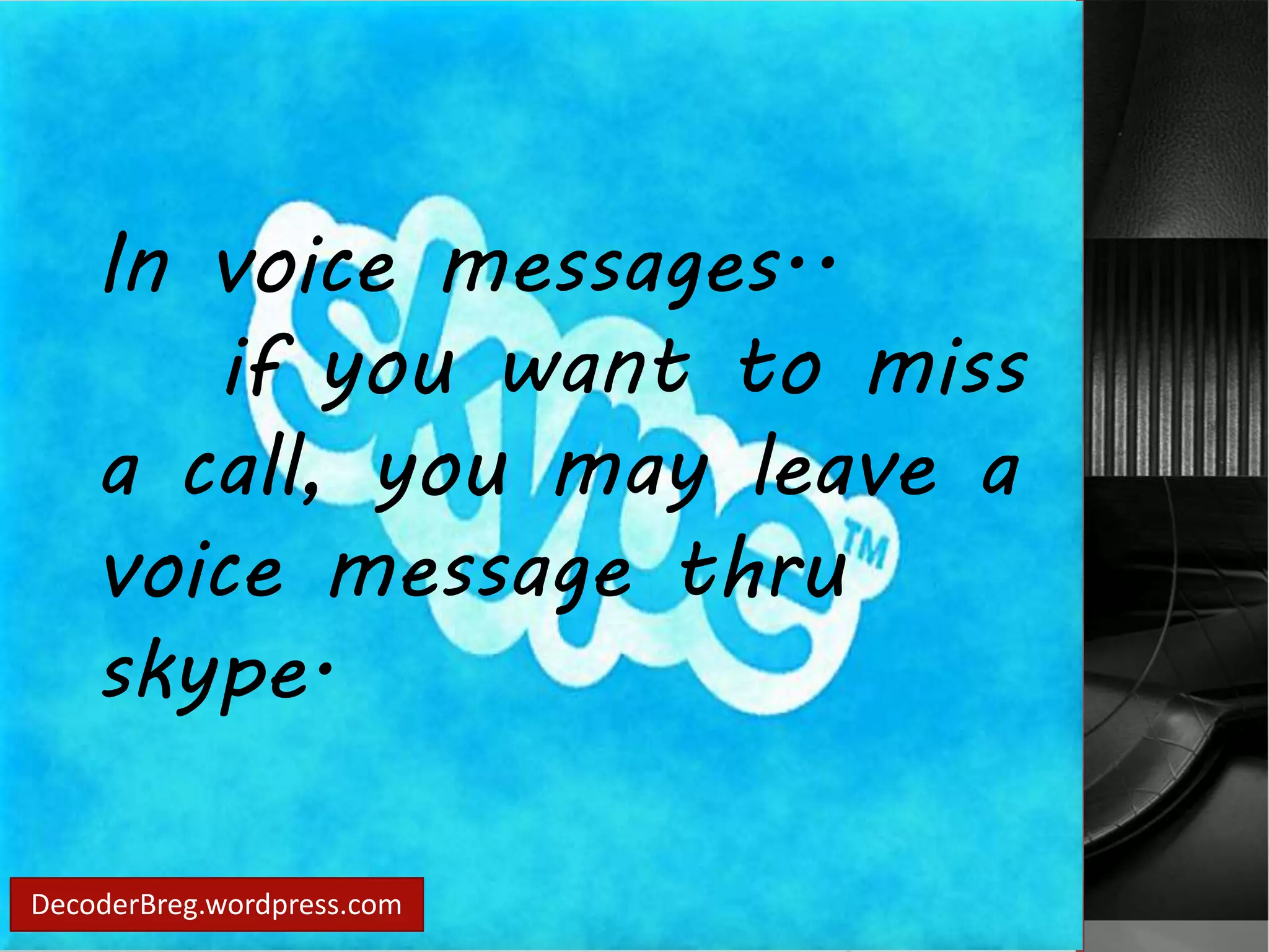 In voice messages.. 
if you want to miss 
a call, you may leave a 
voice message thru 
skype. 
DecoderBreg.wordpress.com 
 