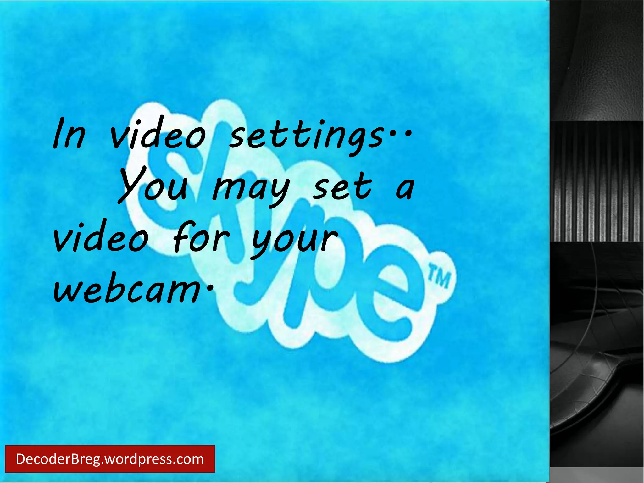 In video settings.. 
You may set a 
video for your 
webcam. 
DecoderBreg.wordpress.com 
 