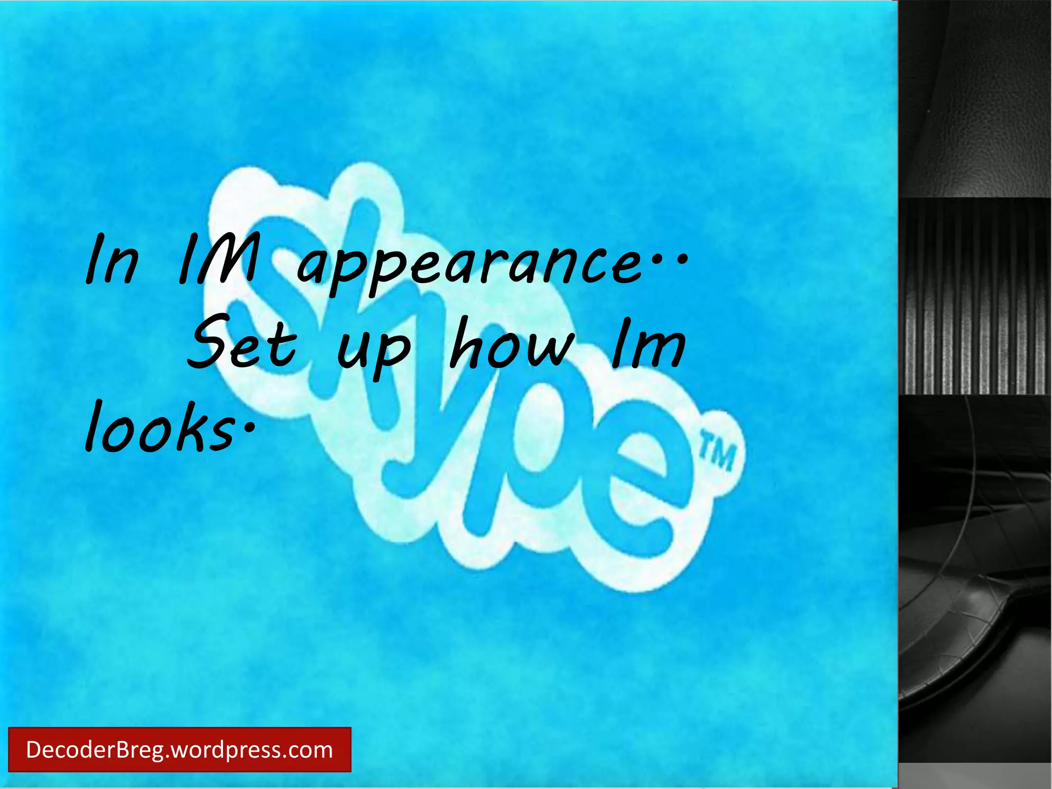 In IM appearance.. 
Set up how Im 
looks. 
DecoderBreg.wordpress.com 
 