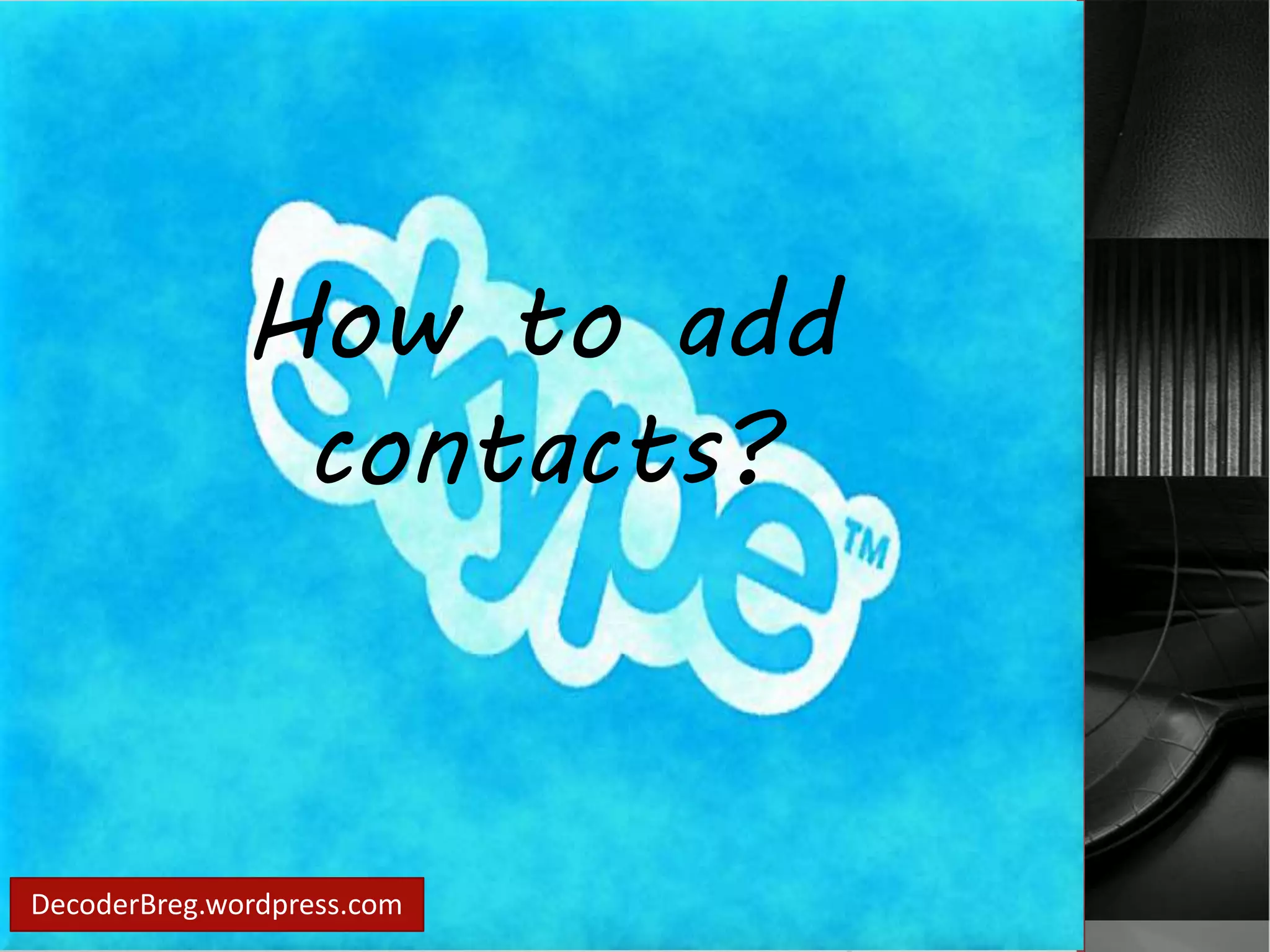How to add 
contacts? 
DecoderBreg.wordpress.com 
 