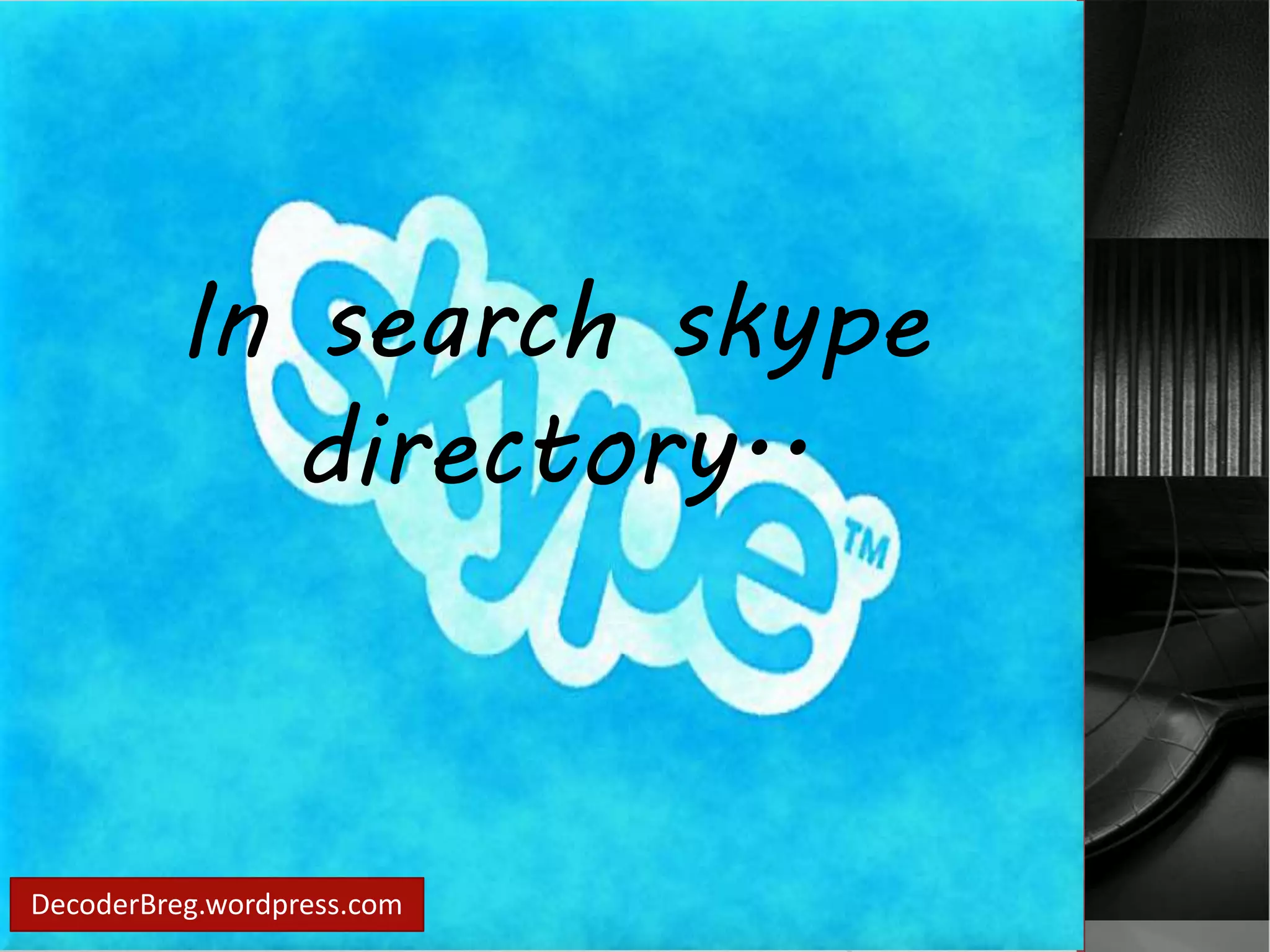In search skype 
directory.. 
DecoderBreg.wordpress.com 
 