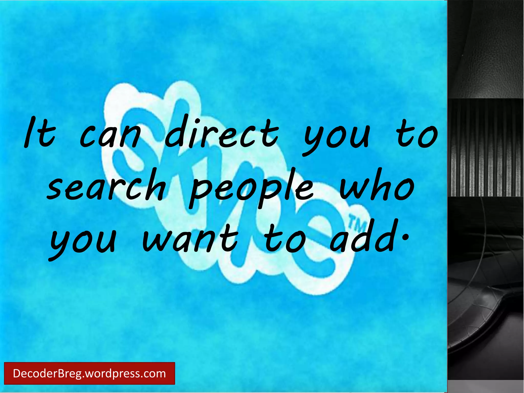 It can direct you to 
search people who 
you want to add. 
DecoderBreg.wordpress.com 
 