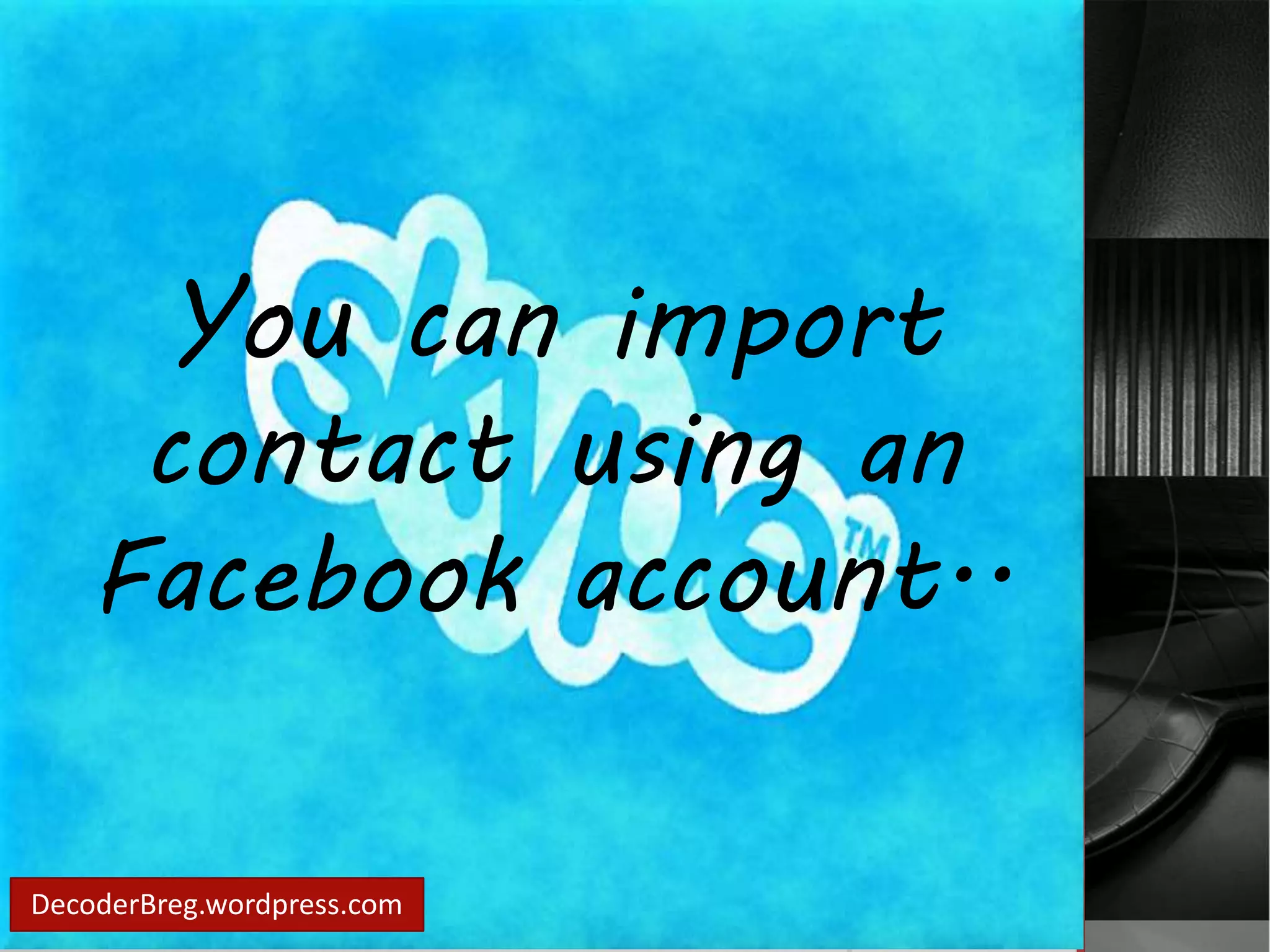 You can import 
contact using an 
Facebook account.. 
DecoderBreg.wordpress.com 
 
