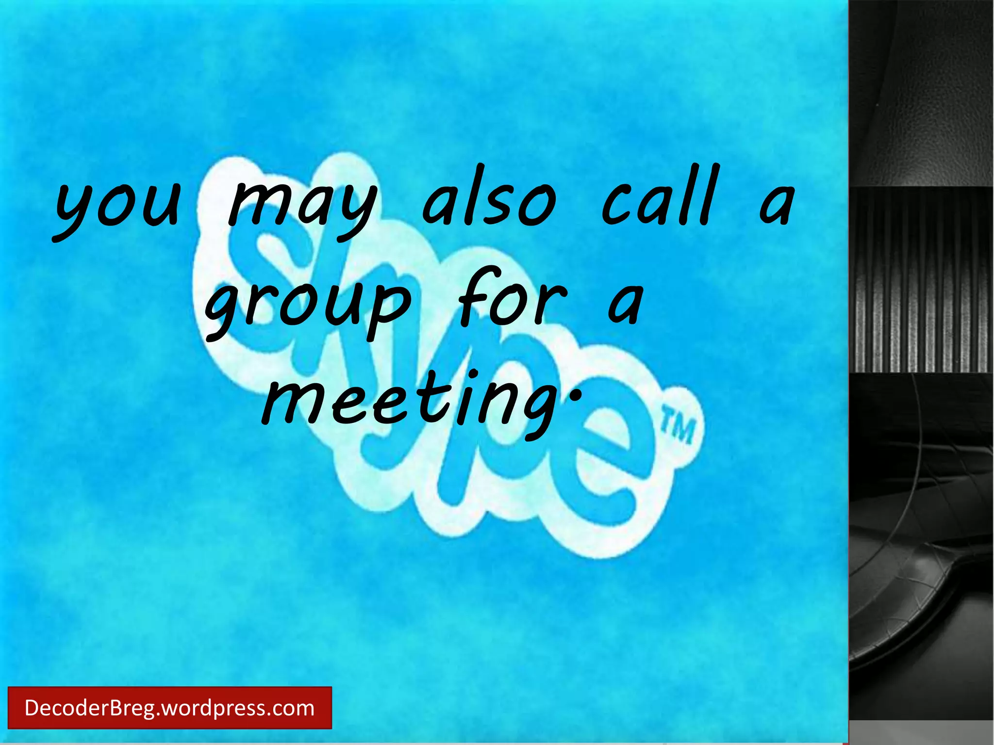 you may also call a 
group for a 
meeting. 
DecoderBreg.wordpress.com 
 