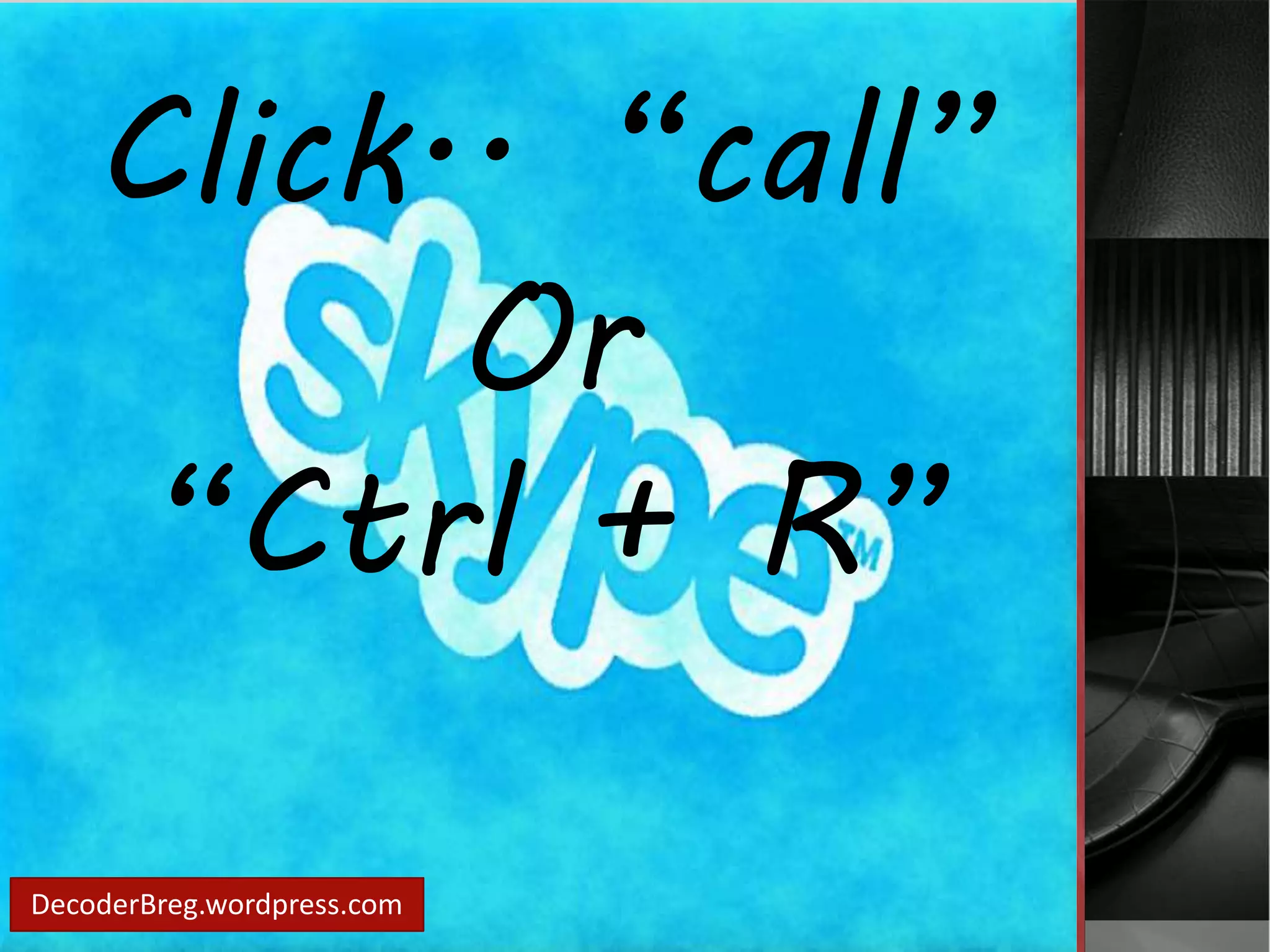 Click.. “call” 
DecoderBreg.wordpress.com 
Or 
“Ctrl + R” 
 