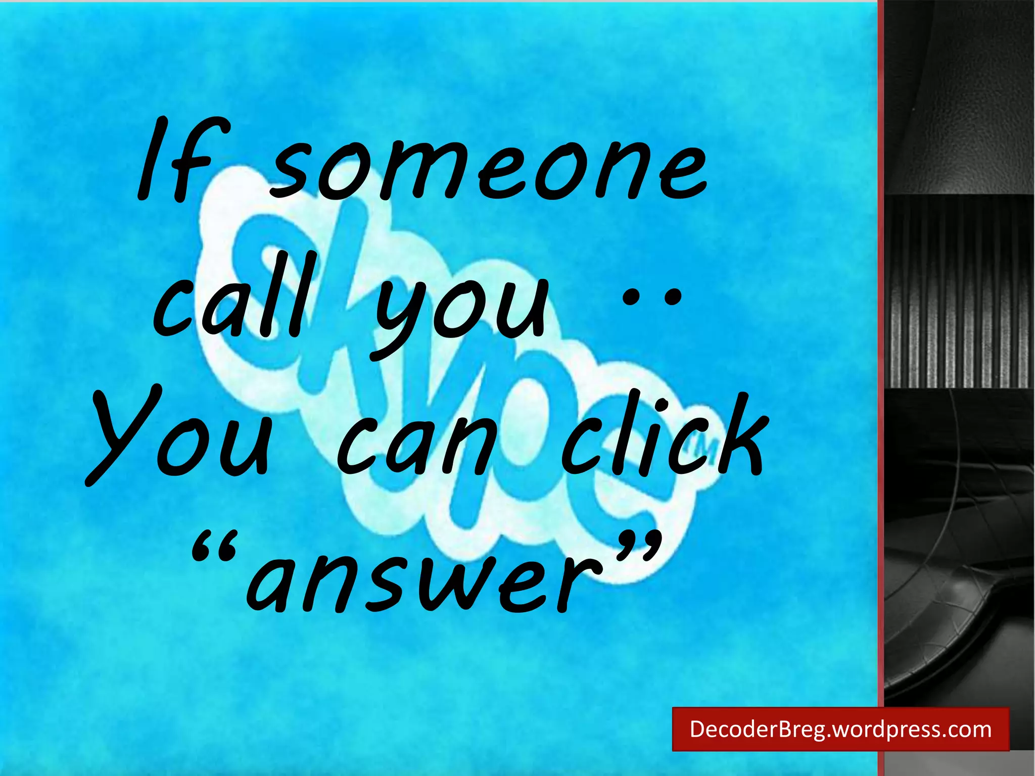 If someone 
call you .. 
You can click 
“answer” 
DecoderBreg.wordpress.com 
 