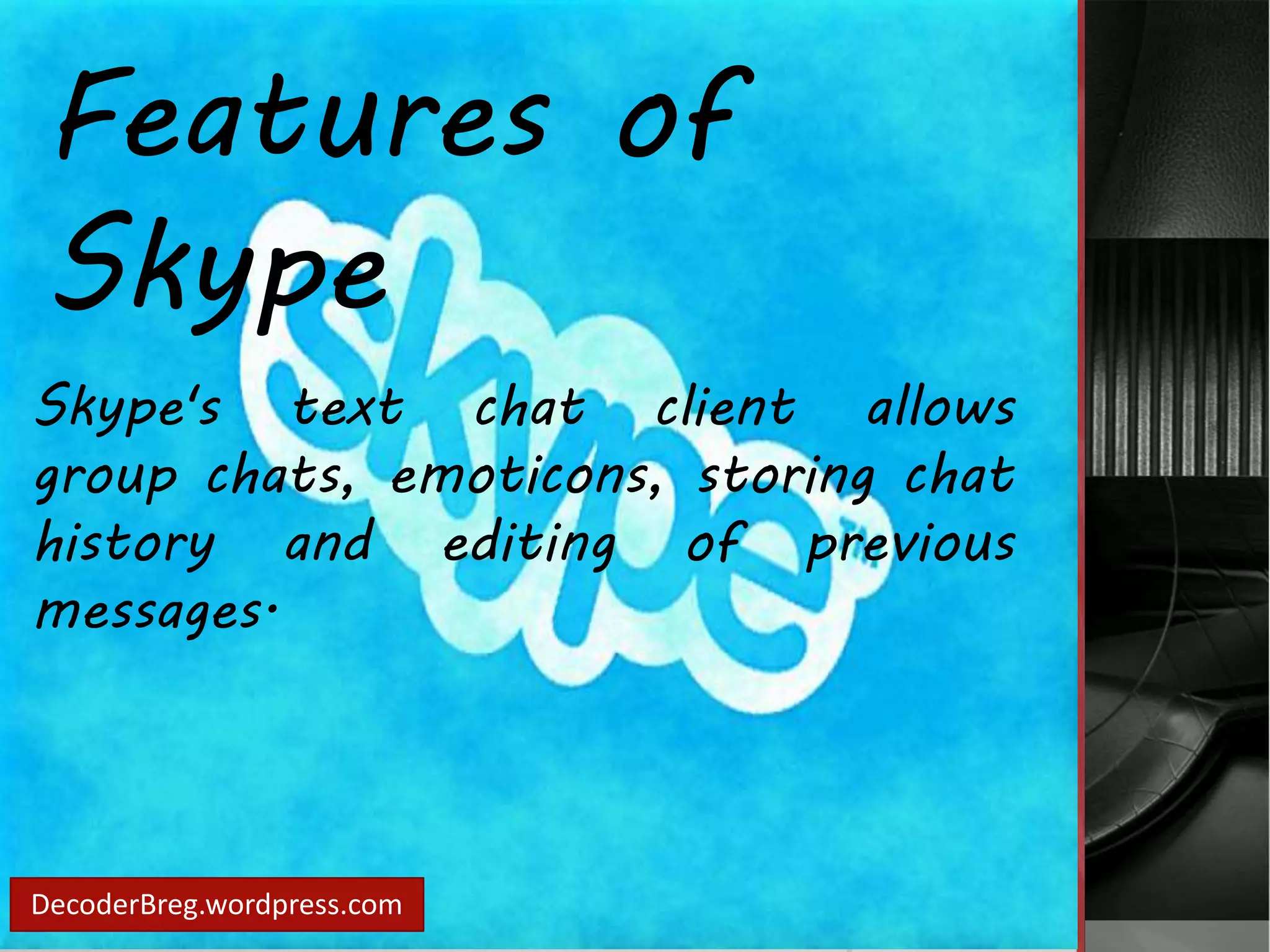 Features of 
Skype 
Skype's text chat client allows 
group chats, emoticons, storing chat 
history and editing of previous 
messages. 
DecoderBreg.wordpress.com 
 