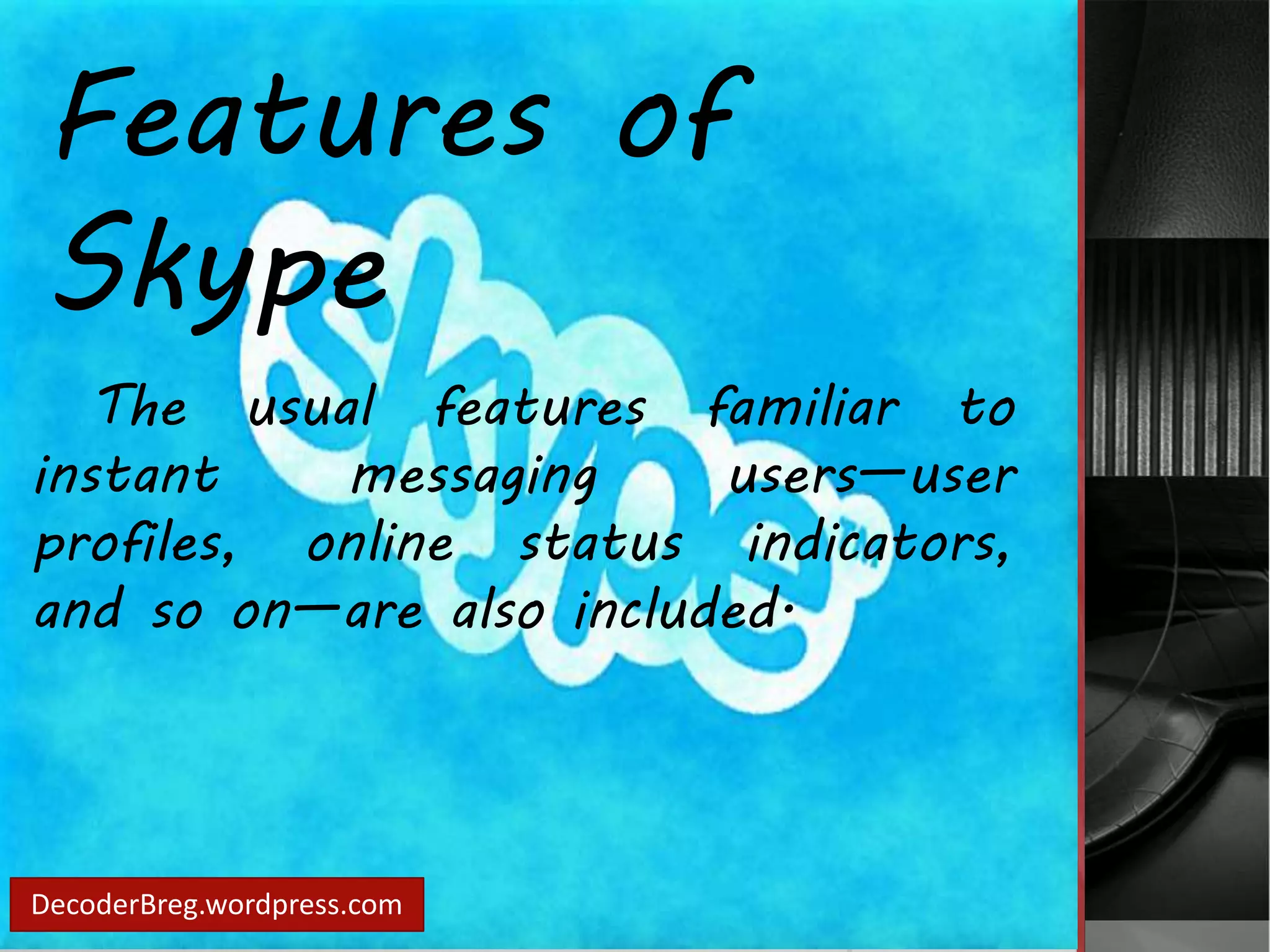 Features of 
Skype 
The usual features familiar to 
instant messaging users—user 
profiles, online status indicators, 
and so on—are also included. 
DecoderBreg.wordpress.com 
 