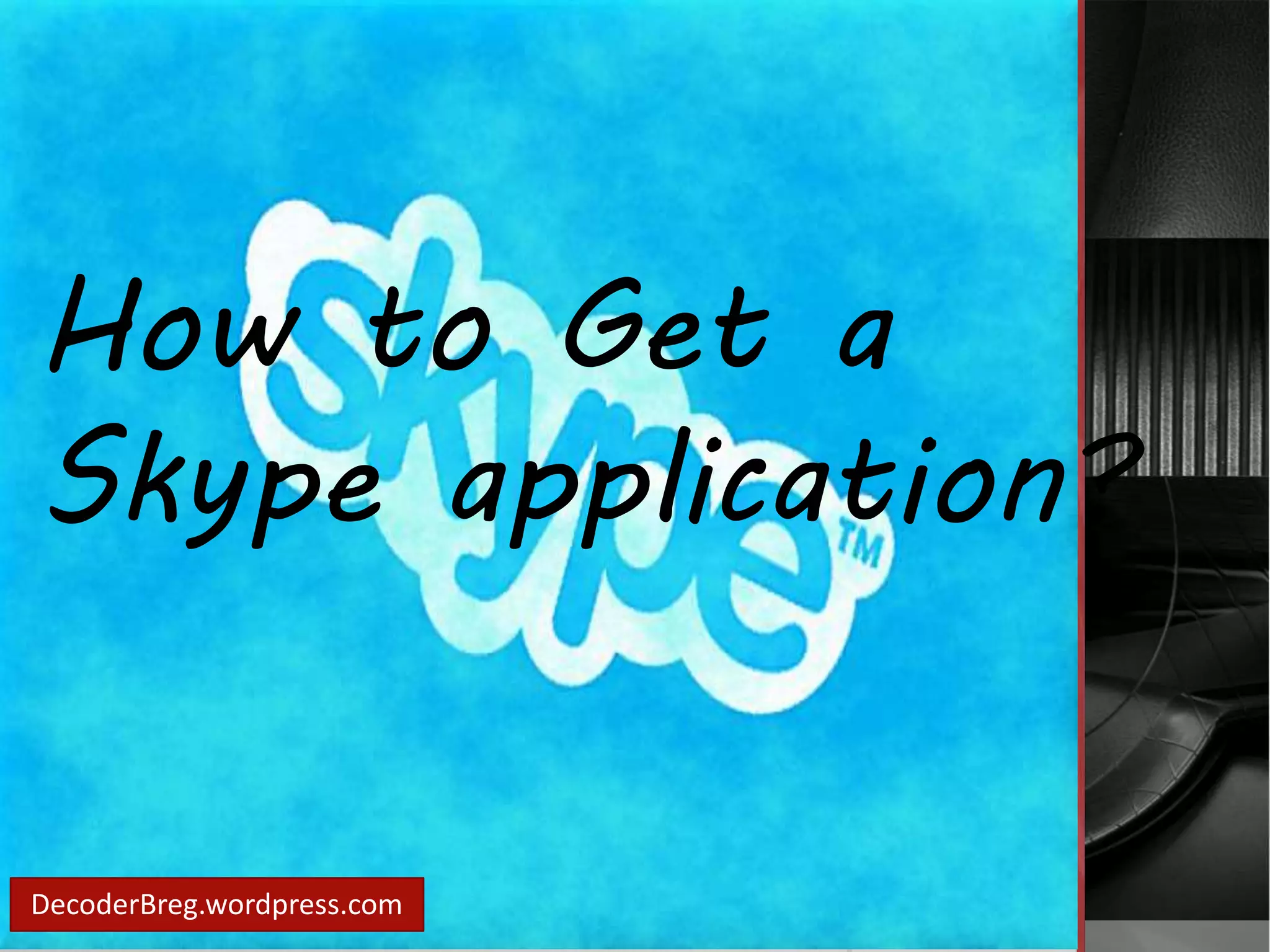 How to Get a 
Skype application? 
DecoderBreg.wordpress.com 
 