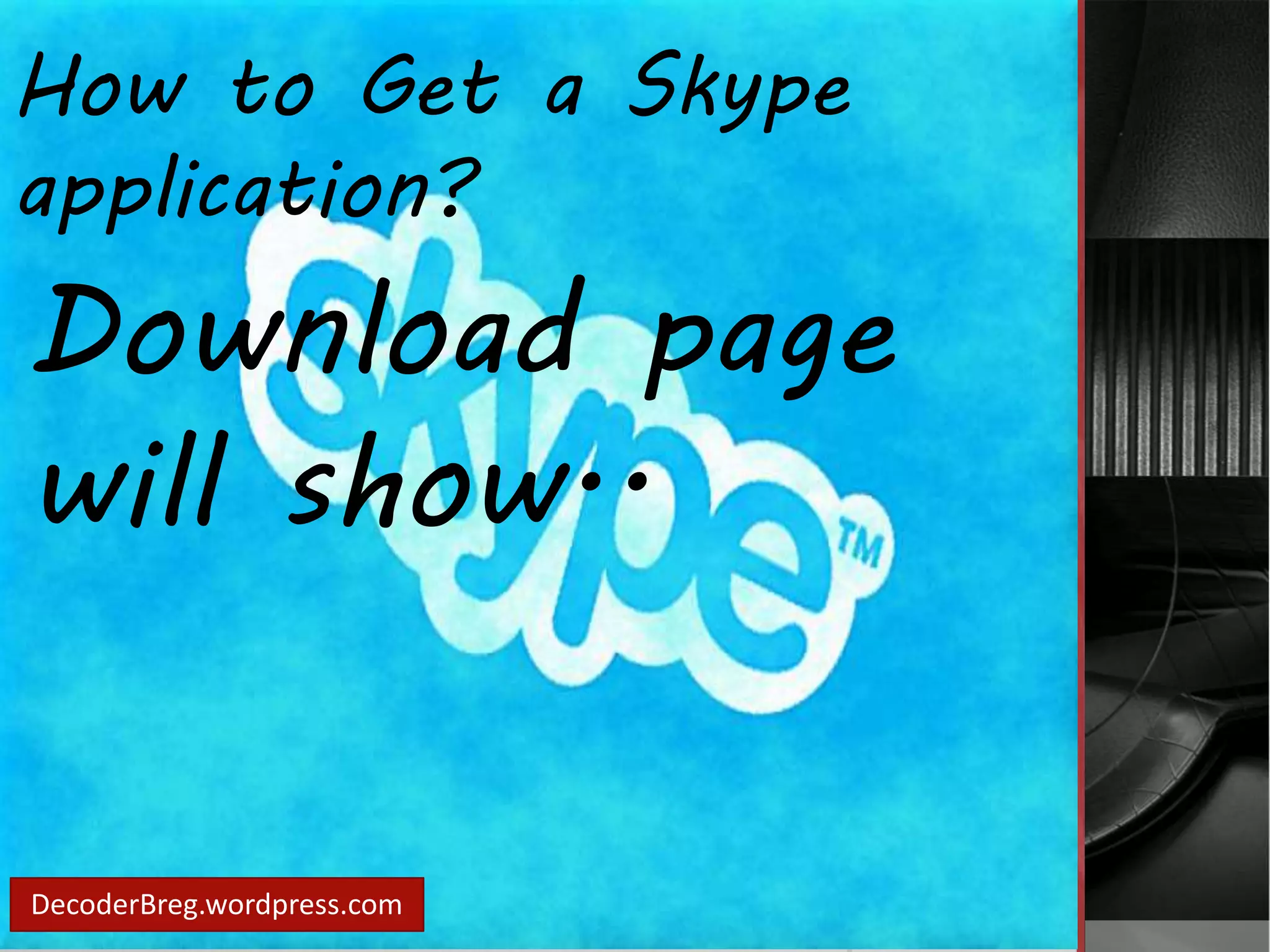 How to Get a Skype 
application? 
Download page 
will show.. 
DecoderBreg.wordpress.com 
 