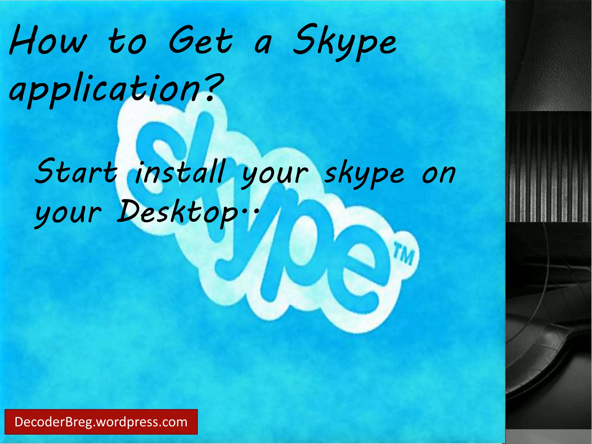 How to Get a Skype 
application? 
Start install your skype on 
your Desktop.. 
DecoderBreg.wordpress.com 
 