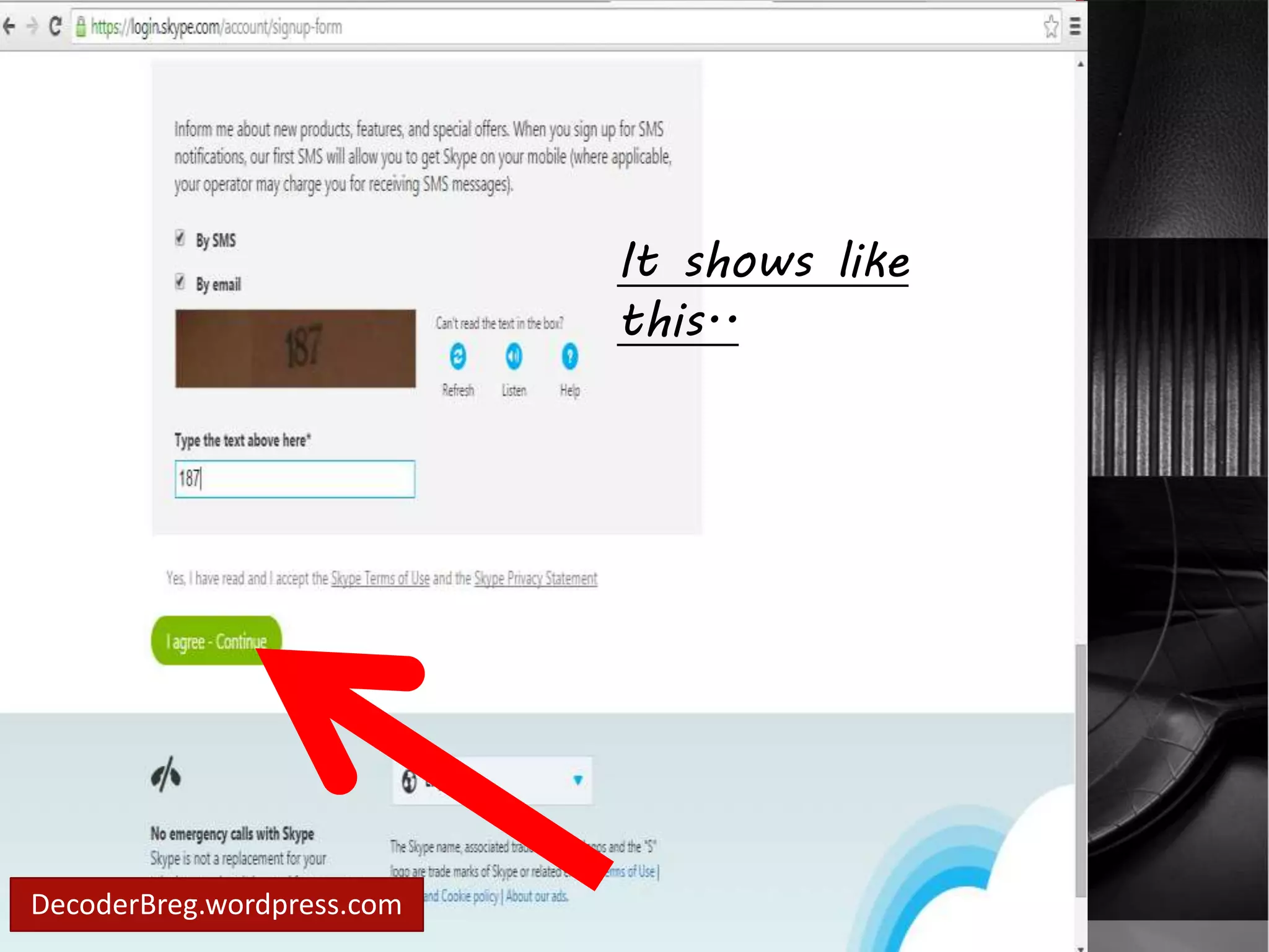 How to create account 
in skype? 
It shows like 
After you filled this.. 
up a 
sign up form.. 
Click.. 
“I agree and 
continue” 
DecoderBreg.wordpress.com 
 