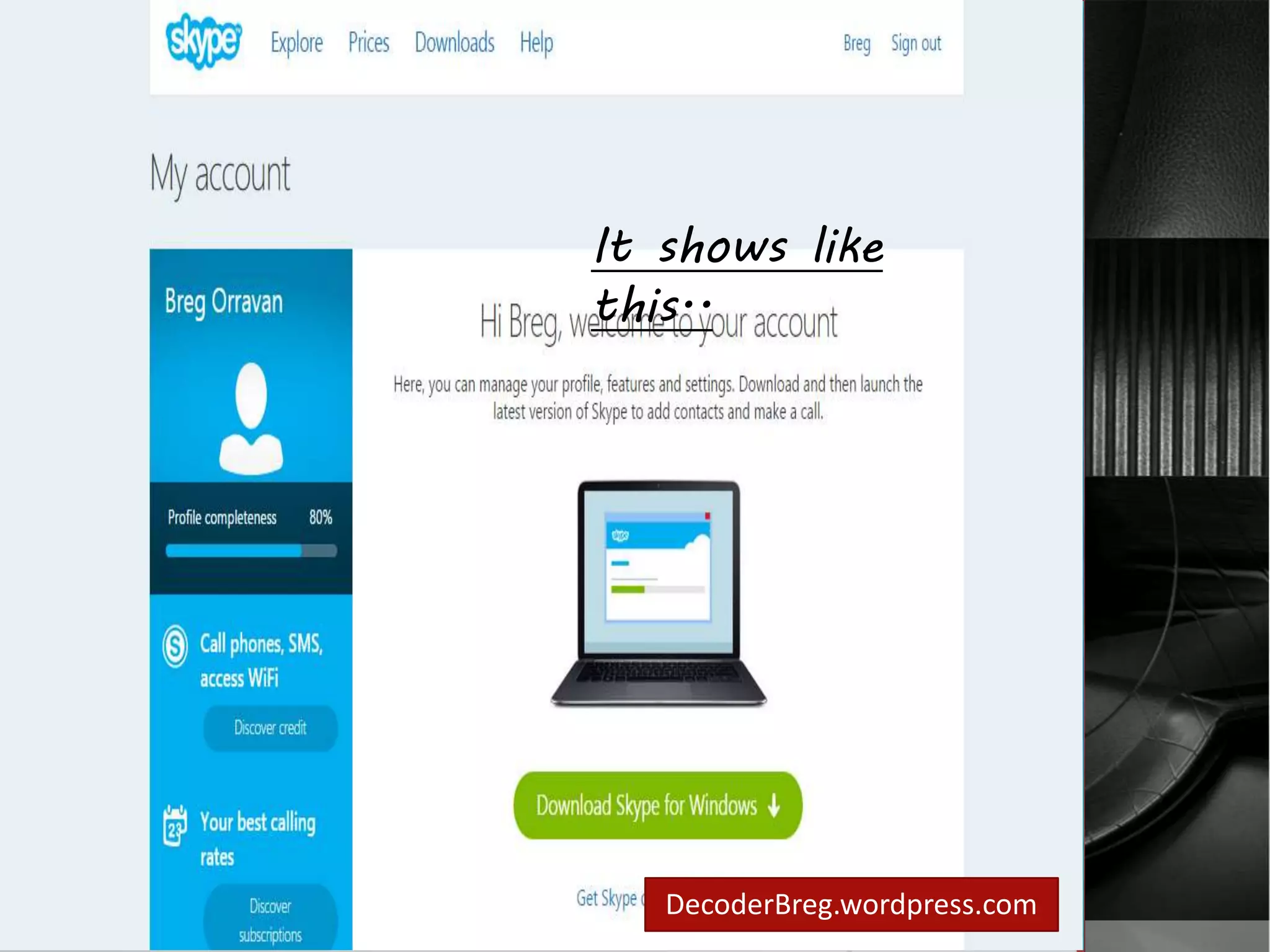 How to create account 
in skype? 
It shows like 
this.. 
Congratulation! 
You have your own 
skype account  
DecoderBreg.wordpress.com 
 