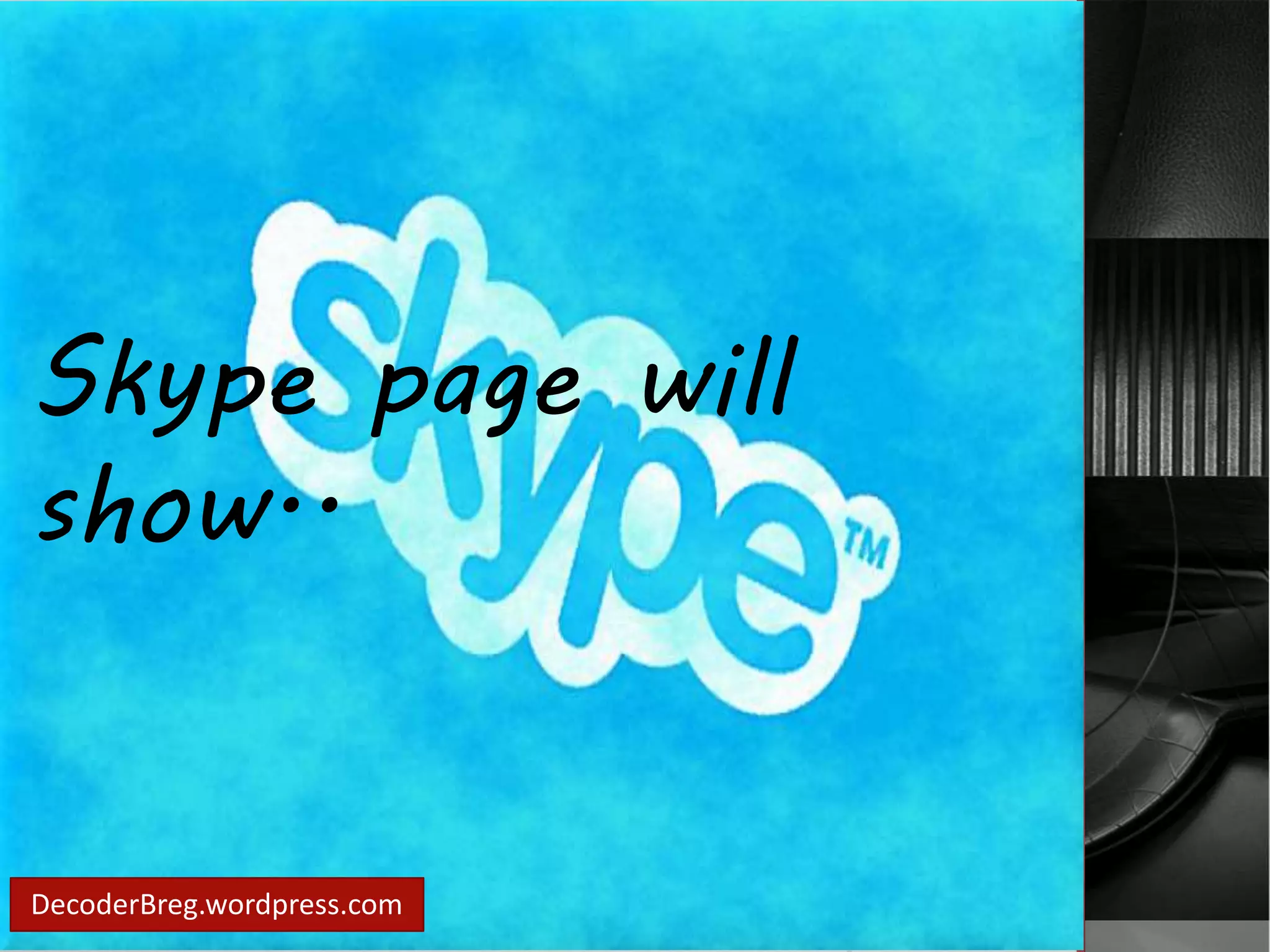 Skype page will 
show.. 
DecoderBreg.wordpress.com 
 