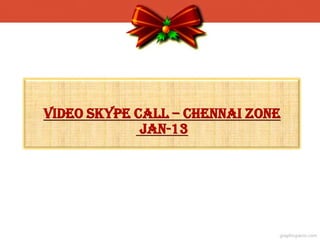 video Skype CALL – chennai zone
             Jan-13
 
