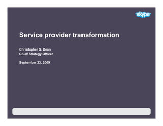 Service provider transformation

Christopher S. Dean
Chief Strategy Officer

September 23, 2009




       1
 