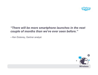 “There will be more smartphone launches in the next
couple of months than we’ve ever seen before.”
– Ken Dulaney, Gartner ...