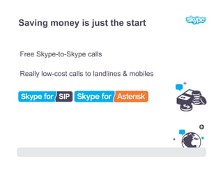 Saving money is just the start


Free Skype-to-Skype calls

Really low-cost calls to landlines & mobiles




      75
 