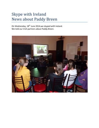 Skype with Ireland
News about Paddy Breen
On Wednesday, 18th
June 2014,we skyped with Ireland.
We told our Irish partners about Paddy Breen.
 