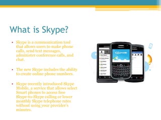 What is Skype?<br />Skype is a communication tool that allows users to make phone calls, send text messages, administer co...