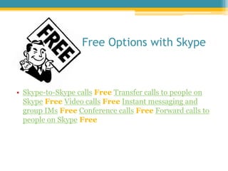 			Free Options with Skype<br />Skype-to-Skype callsFreeTransfer calls to people on SkypeFreeVideo callsFreeInstant messag...