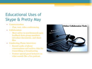 Educational Uses of Skype & Pretty May<br />Communication<br />Chat, text, video conferencing<br />Collaboration<br />Meet...