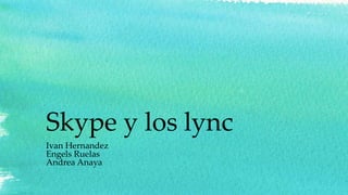 Skype y los lync
Ivan Hernandez
Engels Ruelas
Andrea Anaya
 