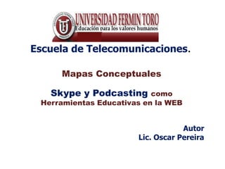 Escuela de Telecomunicaciones. Mapas Conceptuales  Skype y Podcasting como Herramientas Educativas en la WEB Autor  Lic. Oscar Pereira 