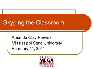 Skyping the Classroom Amanda Clay Powers Mississippi State University February 11, 2011 