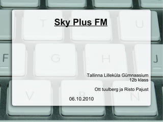 Sky Plus FM Tallinna Lilleküla Gümnaasium 12b klass Ott tuulberg ja Risto Pajust 06.10.2010 