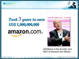 Took  3   years to earn US$ 1,000,000,000 Jeff Bezos is the founder and CEO of Amazon.com Books. 