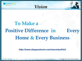 Vision To Make a  Positive Difference   in  Every Home  &  Every Business http://www.skyquestcom.com/secretsofrich 