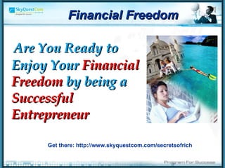 Are You Ready to Enjoy Your  Financial  Freedom  by being a  Successful  Entrepreneur   Get there: http://www.skyquestcom.com/secretsofrich Financial Freedom 