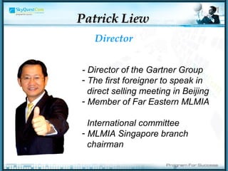 - Director of the Gartner Group  The first foreigner to speak in  direct selling meeting in Beijing  Member of Far Eastern MLMIA  International committee  MLMIA Singapore branch  chairman  Director Patrick Liew 