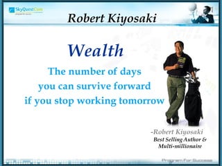 -Robert Kiyosaki Wealth The number of days you can survive forward if you stop working tomorrow Robert Kiyosaki Best Selling Author & Multi-millionaire 