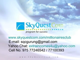 www.skyquestcom.com/millionairesclub E-mail: sqcgurung@gmail.com Yahoo Chat:  [email_address] Cell No. 975 77246542 / 77100393 