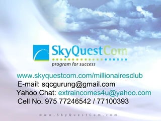 www.skyquestcom.com/millionairesclub E-mail: sqcgurung@gmail.com Yahoo Chat:  [email_address] Cell No. 975 77246542 / 77100393 