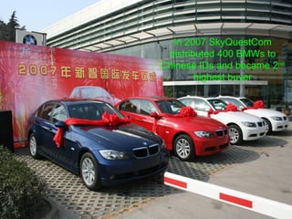 In 2007 SkyQuestCom distributed 400 BMWs to Chinese IDs and became 2 nd  highest buyer 