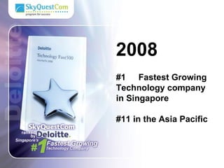 2008 #1  Fastest Growing Technology company in Singapore #11 in the Asia Pacific 