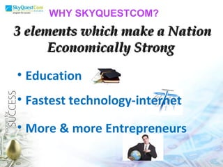 3   elements which make a Nation Economically Strong Education Fastest technology-internet More & more Entrepreneurs WHY SKYQUESTCOM? 