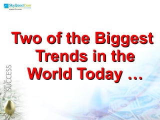 Two of the Biggest Trends in the World Today … 