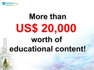 All these are worth More than US$ 20,000  worth of  educational content! 