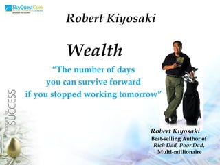 Robert Kiyosaki Wealth “ The number of days you can survive forward if you stopped working tomorrow” Robert Kiyosaki Best-selling Author of  Rich Dad, Poor Dad ,  Multi-millionaire 