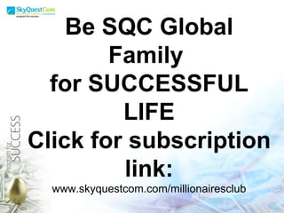 Be SQC Global Family  for SUCCESSFUL LIFE Click for subscription link: www.skyquestcom.com/millionairesclub 
