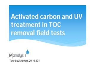 Activated carbon and UV
treatment in TOC
removal field tests

Tero Luukkonen, 20.10.2011

 