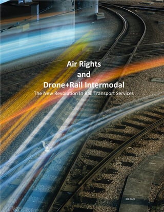 Air Rights
and
Drone+Rail Intermodal
The New Revolution In Rail Transport Services
Q1 2020
 