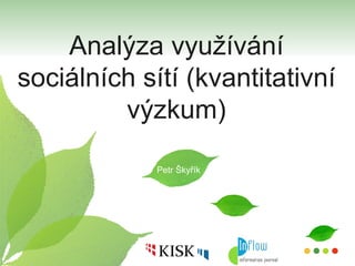 Analýza využívání sociálních sítí (kvantitativní výzkum) Petr Škyřík 