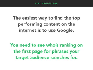 S T E P N U M B E R O N E
The easiest way to ﬁnd the top
performing content on the
internet is to use Google.
You need to ...
