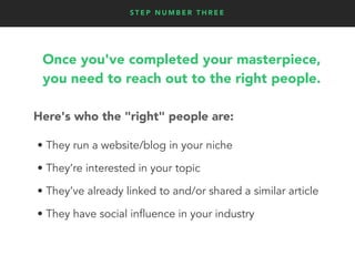 S T E P N U M B E R T H R E E
Here's who the "right" people are:
• They run a website/blog in your niche
• They’re interes...