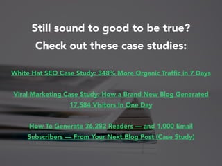 Still sound to good to be true?
Check out these case studies:
White Hat SEO Case Study: 348% More Organic Trafﬁc in 7 Days...